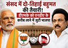 संसद में दो-तिहाई बहुमत की तैयारी! डीएमके को एनडीए के करीब लाने में जुटी भाजपा