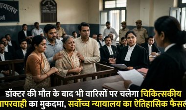 डॉक्टर की मौत के बाद भी वारिसों पर चलेगा चिकित्सकीय लापरवाही का मुकदमा, सर्वोच्च न्यायालय का ऐतिहासिक फैसला