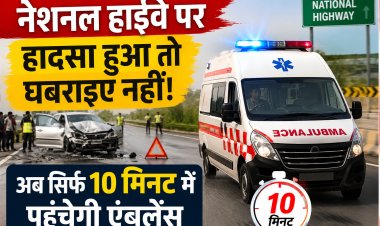 नेशनल हाईवे पर हादसा हुआ तो घबराइए नहीं! अब सिर्फ 10 मिनट में पहुंचेगी एंबुलेंस