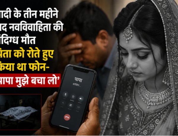 शादी के तीन महीने बाद नवविवाहिता की संदिग्ध मौत, पिता को रोते हुए किया था फोन- ‘पापा मुझे बचा लो’