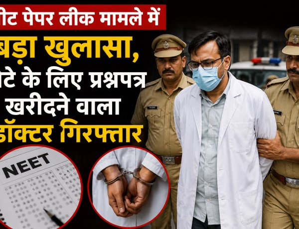 नीट पेपर लीक मामले में बड़ा खुलासा, बेटे के लिए प्रश्नपत्र खरीदने वाला डॉक्टर गिरफ्तार