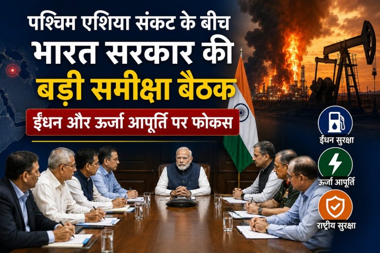 पश्चिम एशिया संकट के बीच भारत सरकार की बड़ी समीक्षा बैठक, ईंधन और ऊर्जा आपूर्ति पर कड़ा फोकस