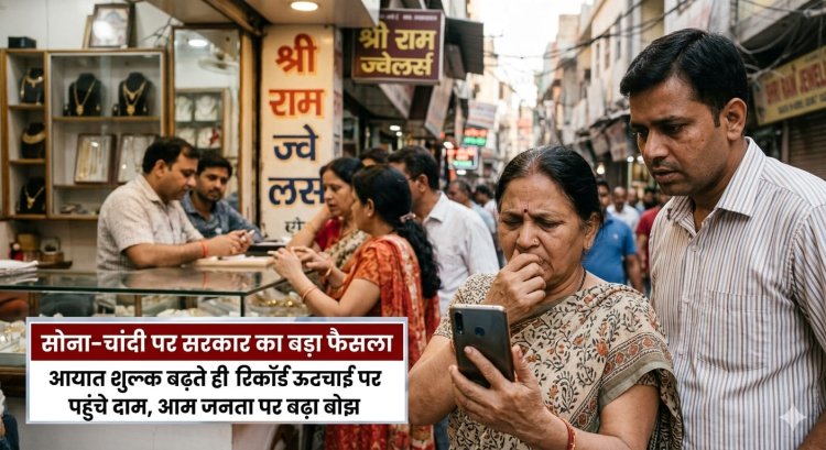 सोना-चांदी पर सरकार का बड़ा फैसला: आयात शुल्क बढ़ते ही रिकॉर्ड ऊंचाई पर पहुंचे दाम, आम जनता पर बढ़ा बोझ
