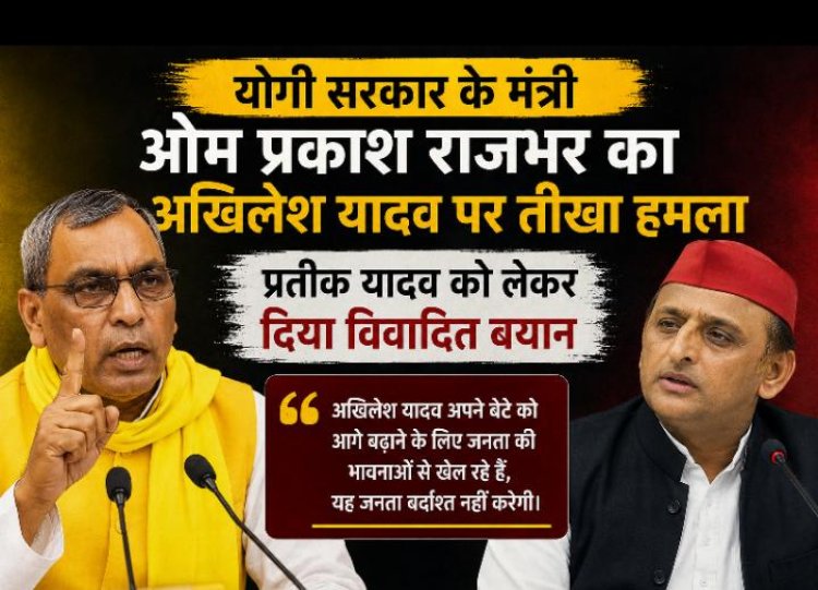 योगी सरकार के मंत्री ओम प्रकाश राजभर का अखिलेश यादव पर तीखा हमला, प्रतीक यादव को लेकर दिया विवादित बयान