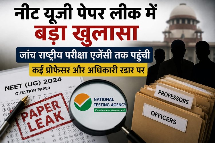 नीट यूजी पेपर लीक में बड़ा खुलासा, जांच राष्ट्रीय परीक्षा एजेंसी तक पहुंची, कई प्रोफेसर और अधिकारी रडार पर