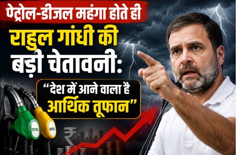 पेट्रोल-डीजल महंगा होते ही राहुल गांधी की बड़ी चेतावनी देश में आने वाला है आर्थिक तूफान