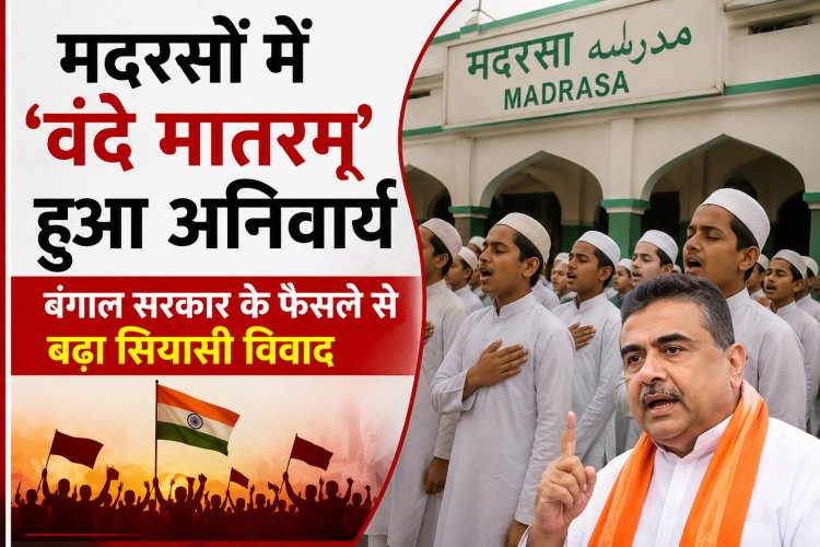 मदरसों में ‘वंदे मातरम्’ हुआ अनिवार्य, बंगाल सरकार के फैसले से बढ़ा सियासी विवाद