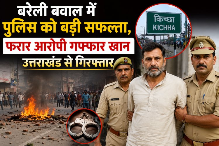 बरेली बवाल में पुलिस को बड़ी सफलता, फरार आरोपी गफ्फार खान उत्तराखंड से गिरफ्तार