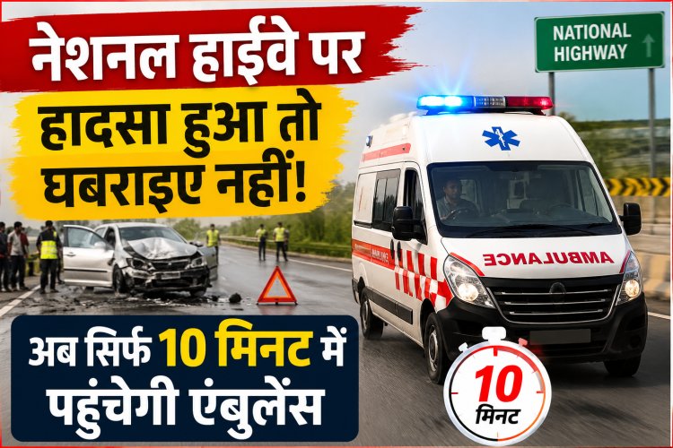 नेशनल हाईवे पर हादसा हुआ तो घबराइए नहीं! अब सिर्फ 10 मिनट में पहुंचेगी एंबुलेंस