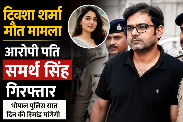 ट्विशा शर्मा मौत मामला: आरोपी पति समर्थ सिंह गिरफ्तार, भोपाल पुलिस सात दिन की रिमांड मांगेगी